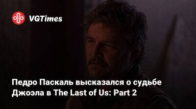 Педро Паскаль - Педро Паскаль (Pedro Pascal) - Педро Паскаль высказался о судьбе Джоэла в The Last of Us: Part 2 - vgtimes.ru