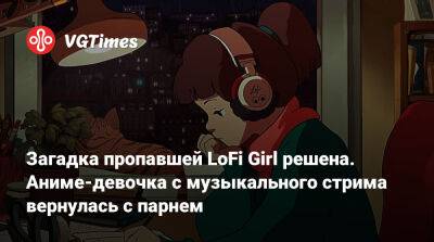 Загадка пропавшей LoFi Girl решена. Аниме-девочка с музыкального стрима вернулась с парнем - vgtimes.ru