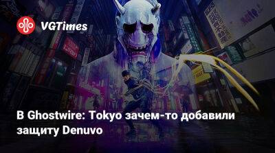 В Ghostwire: Tokyo зачем-то добавили защиту Denuvo - vgtimes.ru - Tokyo