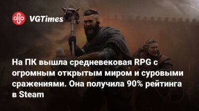 На ПК вышла средневековая RPG с огромным открытым миром и суровыми сражениями. Она получила 90% рейтинга в Steam - vgtimes.ru - Россия