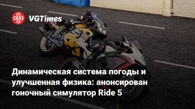 Динамическая система погоды и улучшенная физика: анонсирован гоночный симулятор Ride 5 - vgtimes.ru - Россия