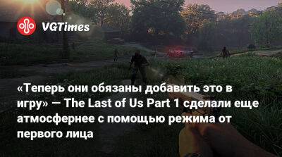 «Теперь они обязаны добавить это в игру» — The Last of Us Part 1 сделали еще атмосфернее с помощью режима от первого лица - vgtimes.ru