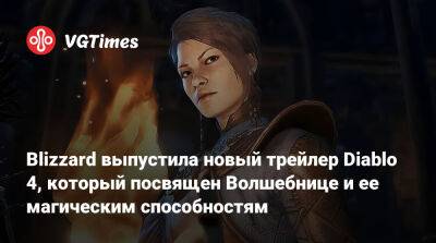 Blizzard выпустила новый трейлер Diablo 4, который посвящен Волшебнице и ее магическим способностям - vgtimes.ru