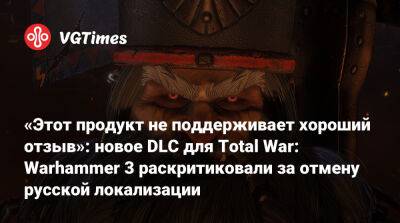 «Этот продукт не поддерживает хороший отзыв»: новое DLC для Total War: Warhammer 3 раскритиковали за отмену русской локализации - vgtimes.ru