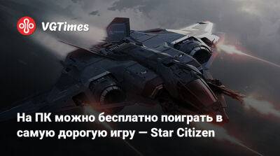 На ПК можно бесплатно поиграть в самую дорогую игру — Star Citizen - vgtimes.ru