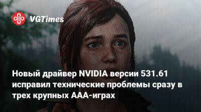Новый драйвер NVIDIA версии 531.61 исправил технические проблемы сразу в трех крупных AAA-играх - vgtimes.ru