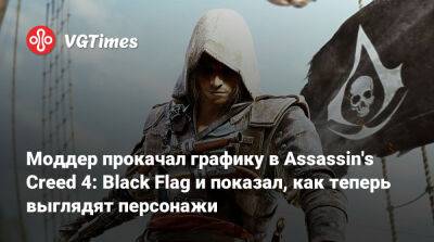 Моддер прокачал графику в Assassin's Creed 4: Black Flag и показал, как теперь выглядят персонажи - vgtimes.ru
