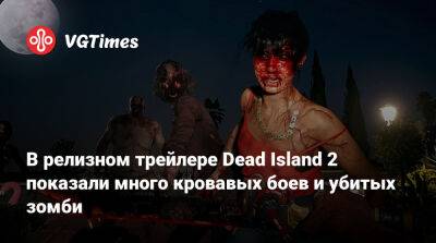 Dambuster Studios - В релизном трейлере Dead Island 2 показали много кровавых боев и убитых зомби - vgtimes.ru - Лос-Анджелес