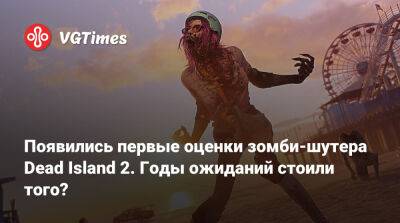 Появились первые оценки зомби-шутера Dead Island 2. Годы ожиданий стоили того? - vgtimes.ru