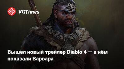 Вышел новый трейлер Diablo 4 — в нём показали Варвара - vgtimes.ru