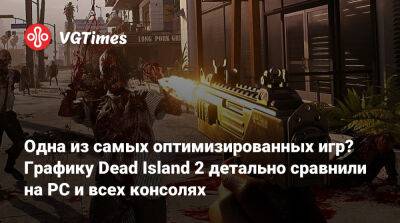 Одна из самых оптимизированных игр? Графику Dead Island 2 детально сравнили на PC и всех консолях - vgtimes.ru