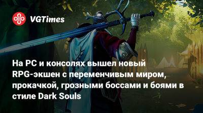 На PC и консолях вышел новый RPG-экшен с переменчивым миром, прокачкой, грозными боссами и боями в стиле Dark Souls - vgtimes.ru
