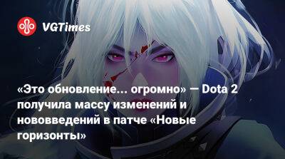 «Это обновление... огромно» — Dota 2 получила массу изменений и нововведений в патче «Новые горизонты» - vgtimes.ru