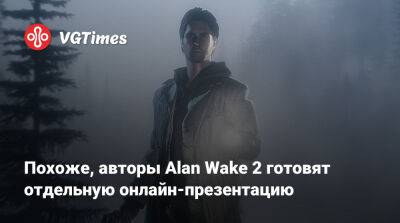 Похоже, авторы Alan Wake 2 готовят отдельную онлайн-презентацию - vgtimes.ru