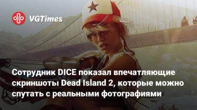 Сотрудник DICE показал впечатляющие скриншоты Dead Island 2, которые можно спутать с реальными фотографиями - vgtimes.ru