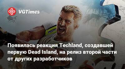 Появилась реакция Techland, создавшей первую Dead Island, на релиз второй части от других разработчиков - vgtimes.ru