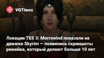 Локации TES 3: Morrowind показали на движке Skyrim — появились скриншоты ремейка, который делают больше 10 лет - vgtimes.ru - Вайтран