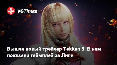 Вышел новый трейлер Tekken 8. В нем показали геймплей за Лили - vgtimes.ru - Монако