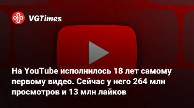 На YouTube исполнилось 18 лет самому первому видео. Сейчас у него 264 млн просмотров и 13 млн лайков - vgtimes.ru - Россия - Сан-Диего
