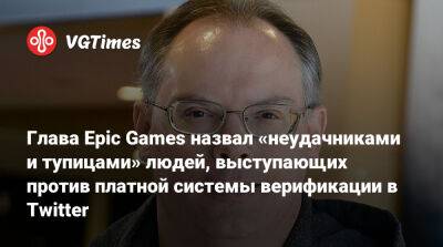Тим Суини - Глава Epic Games назвал «неудачниками и тупицами» людей, выступающих против платной системы верификации в Twitter - vgtimes.ru