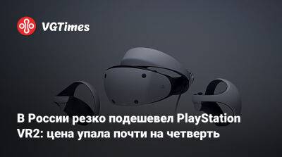 В России резко подешевел PlayStation VR2: цена упала почти на четверть - vgtimes.ru - Россия