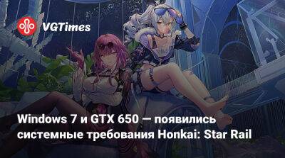 Windows 7 и GTX 650 — появились системные требования Honkai: Star Rail - vgtimes.ru