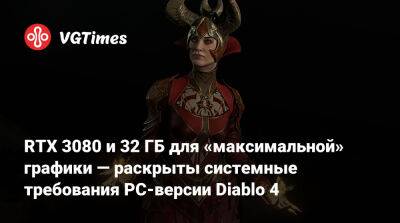 RTX 3080 и 32 ГБ ОЗУ для «максимальной» графики — раскрыты системные требования PC-версии Diablo 4 - vgtimes.ru