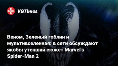 Веном, Зеленый гоблин и мультивселенная: в сети обсуждают якобы утекший сюжет Marvel's Spider-Man 2 - vgtimes.ru