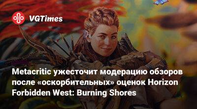 Metacritic ужесточит модерацию обзоров после «оскорбительных» оценок Horizon Forbidden West: Burning Shores - vgtimes.ru - Россия