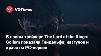 Daedalic Entertainment - В новом трейлере The Lord of the Rings: Gollum показали Гендальфа, назгулов и красоты PC-версии - vgtimes.ru