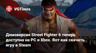 Демоверсия Street Fighter 6 теперь доступна на PC и Xbox. Вот как скачать игру в Steam - vgtimes.ru - Россия - Белоруссия