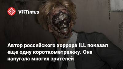 Максим Верехин - Автор российского хоррора ILL показал еще одну короткометражку. Она напугала многих зрителей - vgtimes.ru