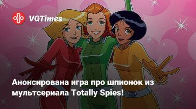 Анонсирована игра про шпионок из мультсериала Totally Spies! - vgtimes.ru - Франция