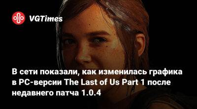 В сети показали, как изменилась графика в PC-версии The Last of Us Part 1 после недавнего патча 1.0.4 - vgtimes.ru