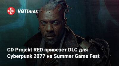 CD Projekt RED привезёт DLC для Cyberpunk 2077 на Summer Game Fest - vgtimes.ru