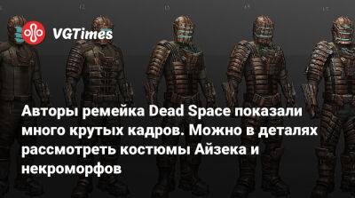 Авторы ремейка Dead Space показали много крутых кадров. Можно в деталях рассмотреть костюмы Айзека и некроморфов - vgtimes.ru