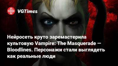 Нейросеть круто заремастерила культовую Vampire: The Masquerade — Bloodlines. Персонажи стали выглядеть как реальные люди - vgtimes.ru - Китай