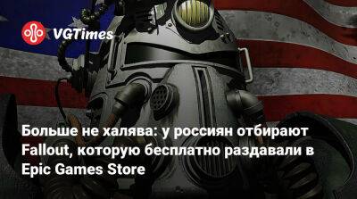Больше не халява: у россиян отбирают Fallout, которую бесплатно раздавали в Epic Games Store - vgtimes.ru - Россия - Белоруссия
