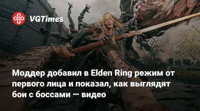 Моддер добавил в Elden Ring режим от первого лица и показал, как выглядят бои с боссами — видео - vgtimes.ru