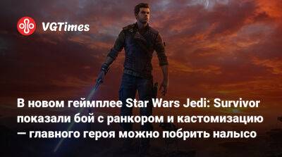 В новом геймплее Star Wars Jedi: Survivor показали бой с ранкором и кастомизацию — главного героя можно побрить налысо - vgtimes.ru