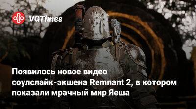 Появилось новое видео соулслайк-экшена Remnant 2, в котором показали мрачный мир Яеша - vgtimes.ru