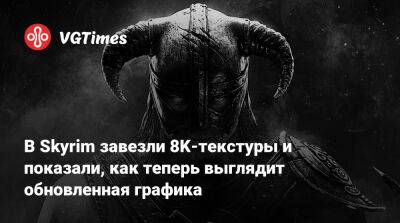 В Skyrim завезли 8K-текстуры и показали, как теперь выглядит обновленная графика - vgtimes.ru