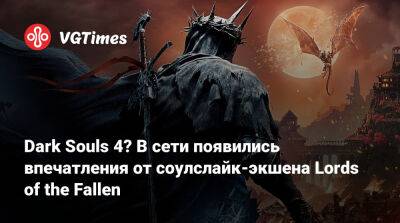 Dark Souls 4? В сети появились впечатления от соулслайк-экшена Lords of the Fallen - vgtimes.ru