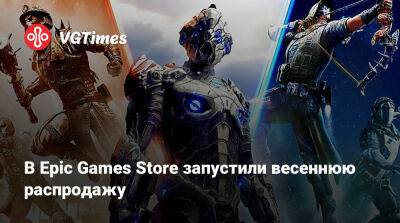 В Epic Games Store запустили весеннюю распродажу - vgtimes.ru