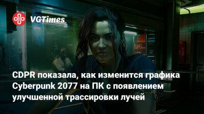 CDPR показала, как изменится графика Cyberpunk 2077 на ПК с появлением улучшенной трассировки лучей - vgtimes.ru - Россия