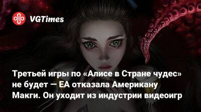 Третьей игры по «Алисе в Стране чудес» не будет — EA отказала Американу Макги. Он уходит из индустрии видеоигр - vgtimes.ru - Сша