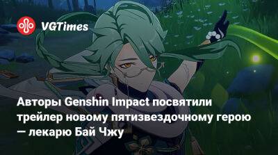 Авторы Genshin Impact посвятили трейлер новому пятизвездочному герою — лекарю Бай Чжу - vgtimes.ru