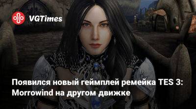 Появился новый геймплей ремейка TES 3: Morrowind на другом движке - vgtimes.ru