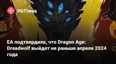 EA подтвердила, что Dragon Age: Dreadwolf выйдет не раньше апреля 2024 года - vgtimes.ru