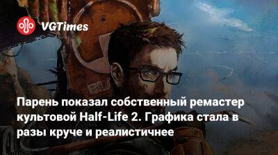 Парень показал собственный ремастер культовой Half-Life 2. Графика стала в разы круче и реалистичнее - vgtimes.ru